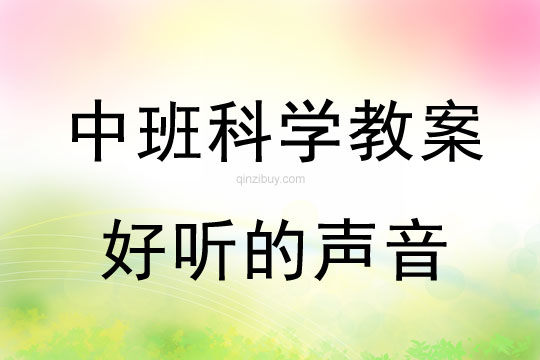 幼兒園中班科學(xué)教案：好聽(tīng)的聲音幼兒園科學(xué)教案：好聽(tīng)的聲音