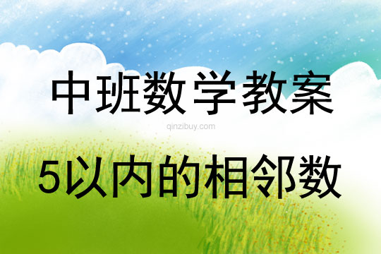幼兒園中班數(shù)學(xué)教案：5以內(nèi)的相鄰數(shù)中班數(shù)學(xué)教案：5以內(nèi)的相鄰數(shù)
