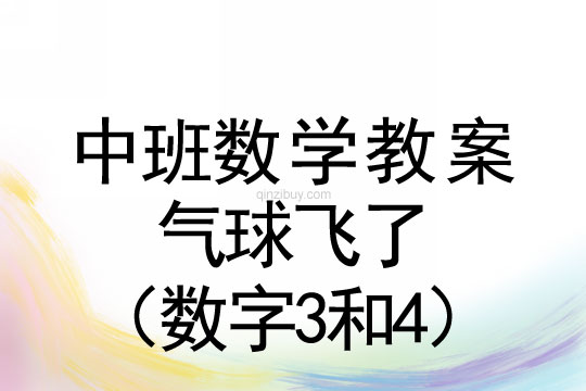中班數(shù)學(xué)教案：氣球飛了（數(shù)字3和4）	中班數(shù)學(xué)教案：氣球飛了（數(shù)字3和4）