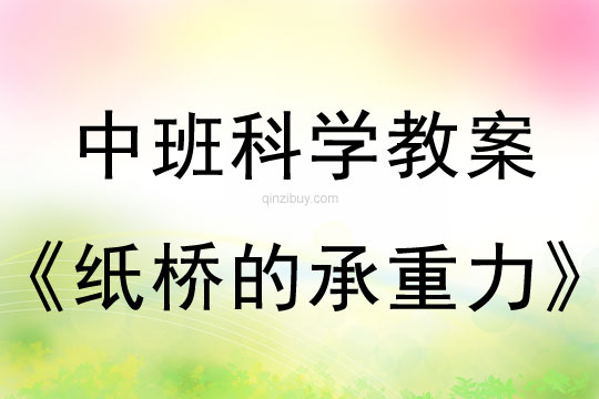 幼兒園中班科學(xué)教案：紙橋的承重力中班科學(xué)教案：紙橋的承重力