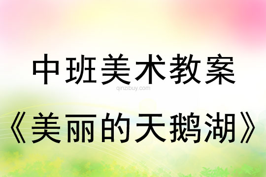 幼兒園中班美術(shù)版畫教案：美麗的天鵝湖中班美術(shù)版畫教案：美麗的天鵝湖