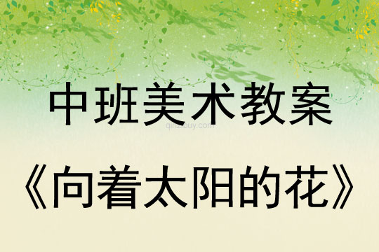 中班畫畫教案設計：向著太陽的花中班畫畫教案設計：向著太陽的花