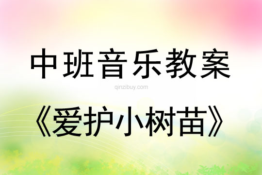 幼兒園中班音樂教案：愛護小樹苗中班音樂教案：愛護小樹苗