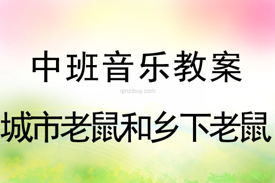 中班音樂教案：城市老鼠和鄉下老鼠中班音樂教案：城市老鼠和鄉下老鼠