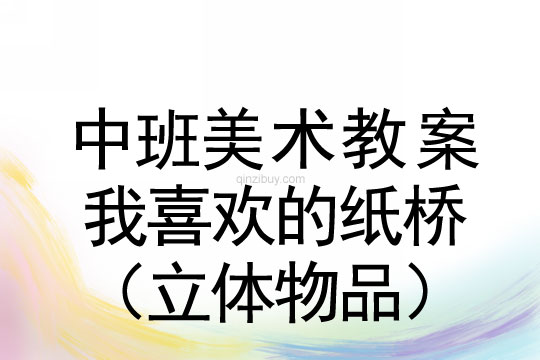 幼兒園中班美術(shù)教案：我喜歡的紙橋（立體物品）中班美術(shù)：我喜歡的紙橋（立體物品）
