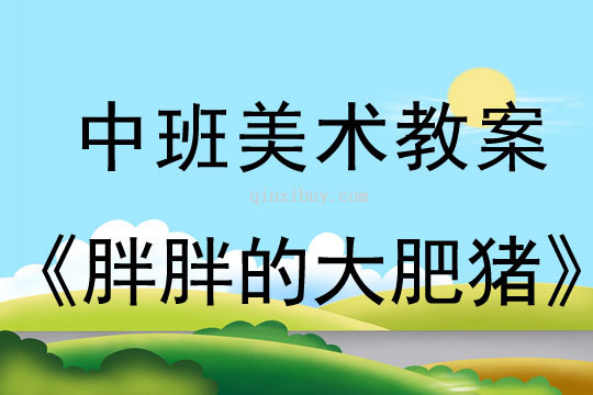 幼兒園中班美術教案：胖胖的大肥豬中班美術教案：胖胖的大肥豬