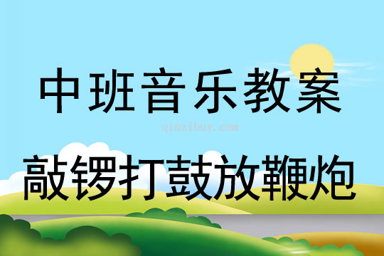 中班音樂韻律教案：敲鑼打鼓放鞭炮中班音樂韻律教案：敲鑼打鼓放鞭炮