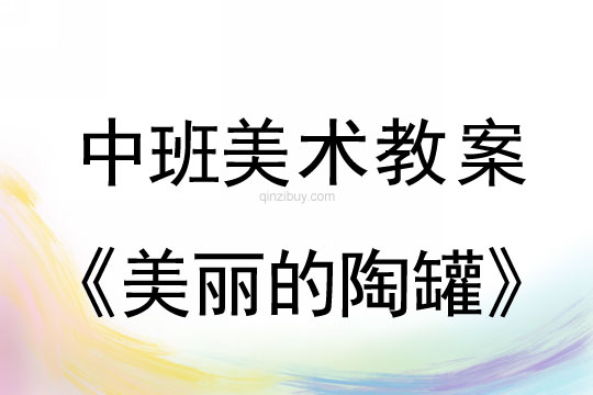 幼兒園中班美術(shù)教案陶藝活動(dòng)：美麗的陶罐中班美術(shù)教案陶藝活動(dòng)：美麗的陶罐
