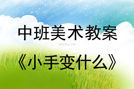 幼兒園中班美術教案：小手變什么中班美術教案：小手變什么