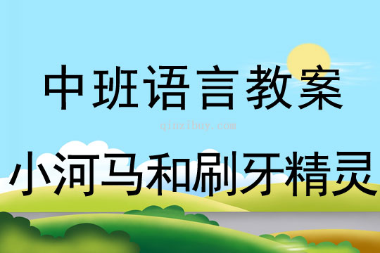 中班語(yǔ)言教案：小河馬和刷牙精靈中班語(yǔ)言教案：小河馬和刷牙精靈