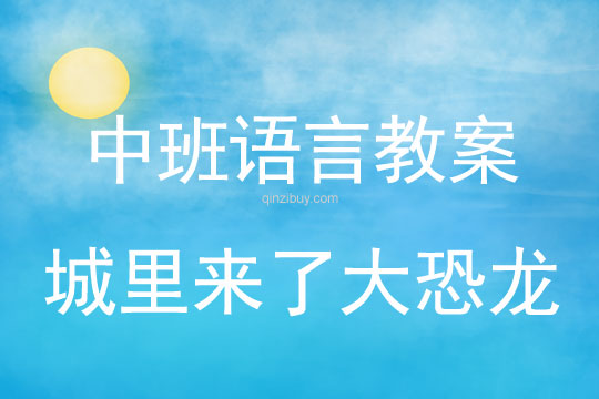 幼兒園中班語(yǔ)言教案：城里來(lái)了大恐龍中班語(yǔ)言教案：城里來(lái)了大恐龍