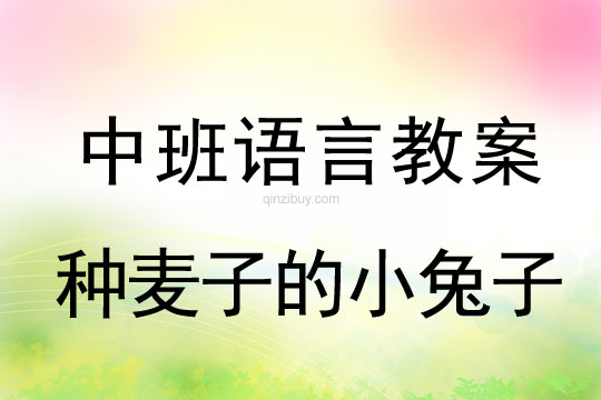 中班語言教案：種麥子的小兔子中班語言教案：種麥子的小兔子