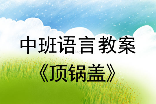 幼兒園中班語言教案：頂鍋蓋中班語言教案：頂鍋蓋