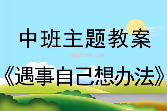 幼兒園中班主題系列教案六則：遇事自己想辦法中班主題活動六則：遇事自己想辦法