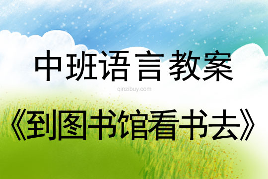 幼兒園中班語言教案：到圖書館看書去中班語言教案：到圖書館看書去