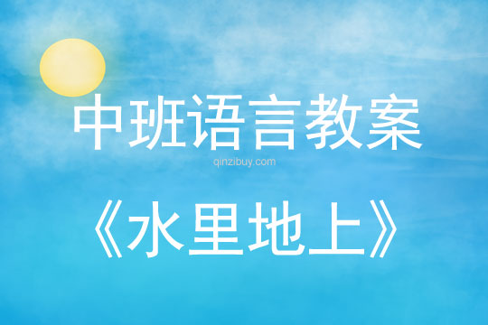 幼兒園中班語言教案：水里 地上中班語言教案：水里地上