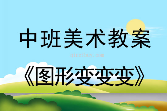 幼兒園中班美術教案（聯想添畫）：圖形變變變中班美術教案：圖形變變變