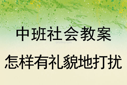 中班社會：怎樣有禮貌地打擾？中班社會：怎樣有禮貌地打擾？