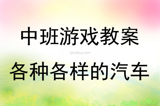 中班建構游戲活動教案：各種各樣的汽車教案(附教學反思)