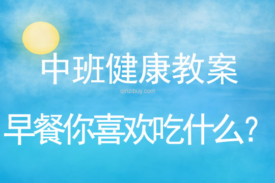 幼兒園中班健康教案：早餐你喜歡吃什么？中班健康教案：早餐你喜歡吃什么？