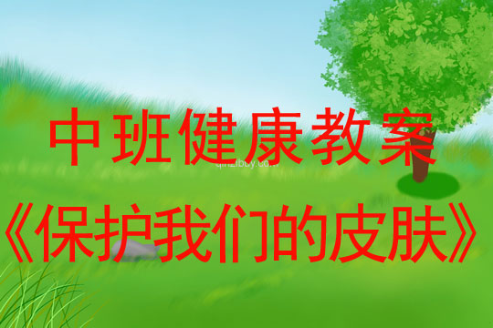 幼兒園中班健康教案：保護我們的皮膚中班健康教案：保護我們的皮膚
