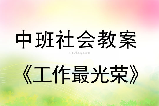 幼兒園中班社會教案：工作最光榮中班社會教案：工作最光榮