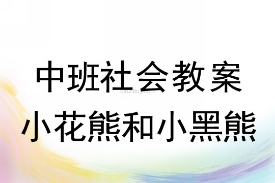 幼兒園中班社會教案:小花熊和小黑熊中班社會教案:小花熊和小黑熊