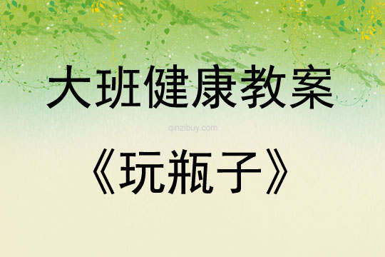 大班健康玩瓶子（體育）教案反思