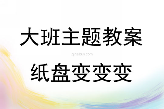 大班主題藝術活動紙盤變變變教案反思