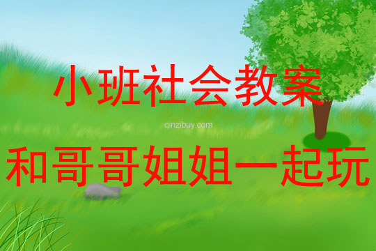 小班社會和哥哥姐姐一起玩教案