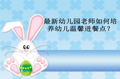 最新幼兒園老師如何培養(yǎng)幼兒溫馨進(jìn)餐點(diǎn)PPT課件