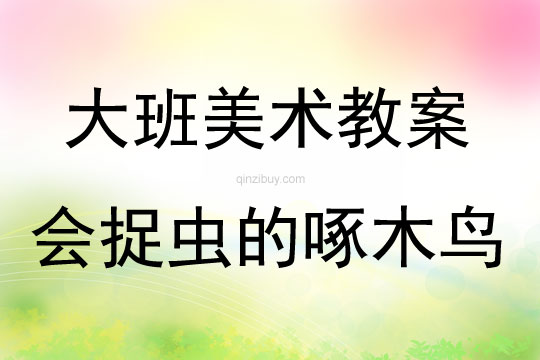 大班手工活動會捉蟲的啄木鳥教案