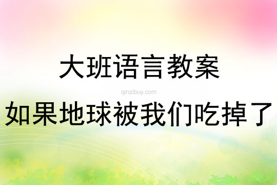 大班語言活動如果地球被我們吃掉了教案反思