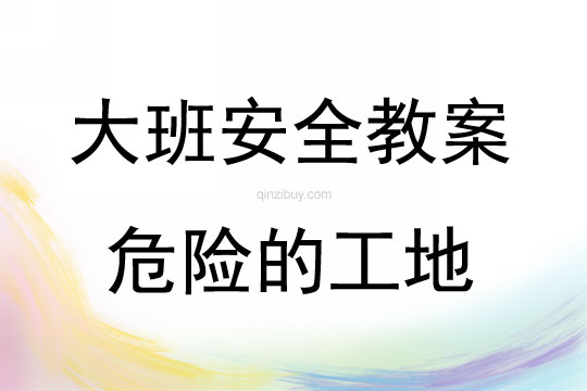 大班安全教育危險的工地教案