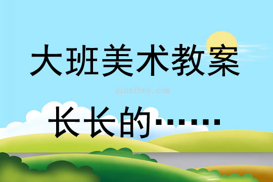 大班美術活動創想畫——長長的……教案反思
