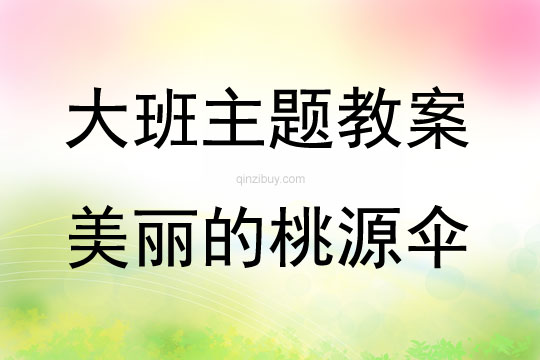 大班課題綜合活動美麗的桃源傘教案