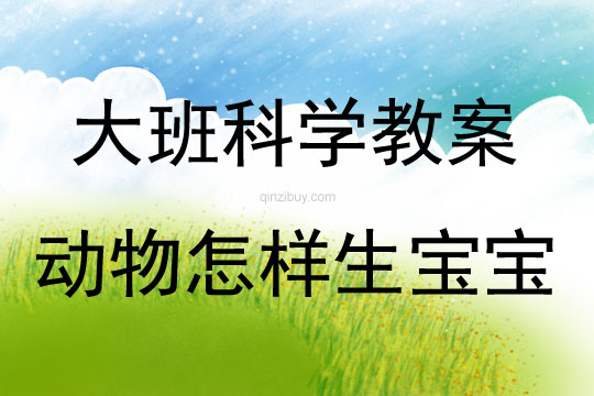 大班科學(xué)動(dòng)物怎樣生寶寶教案反思