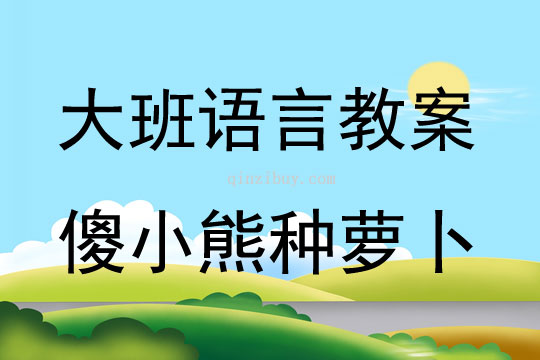 大班語(yǔ)言活動(dòng)傻小熊種蘿卜教案反思