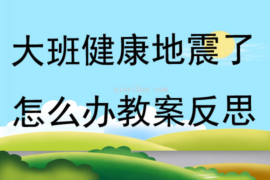 大班健康地震了怎么辦教案反思