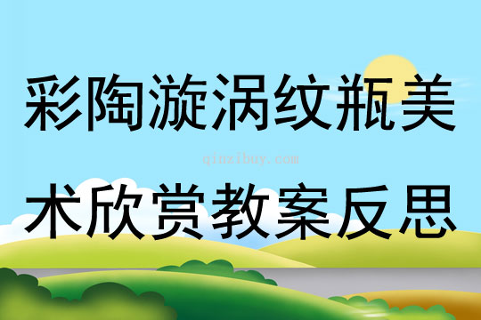 彩陶漩渦紋瓶美術欣賞教案反思
