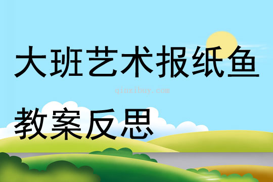 大班藝術(shù)報(bào)紙魚教案反思