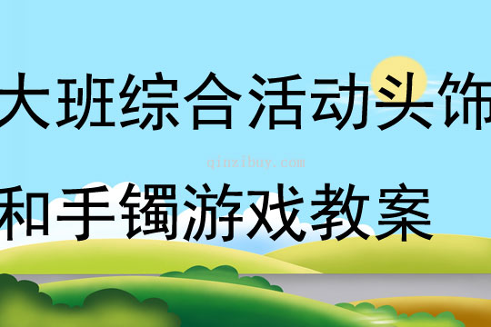 大班綜合活動頭飾和手鐲游戲教案