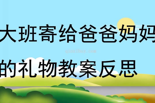 大班集體活動寄給爸爸媽媽的禮物教案反思
