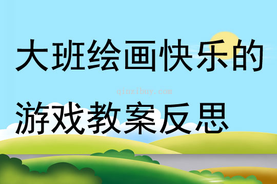 大班繪畫快樂的游戲第十一周教案反思