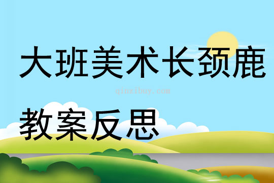 大班美術(shù)公開課長(zhǎng)頸鹿教案反思