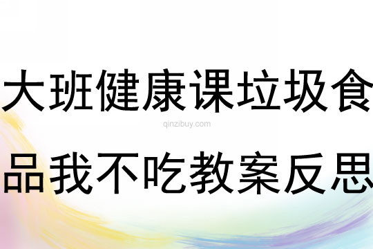 大班健康課垃圾食品我不吃教案反思