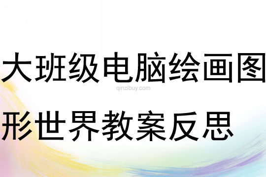 大班級電腦繪畫活動圖形世界教案反思