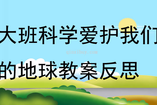 大班科學愛護我們的地球教案反思