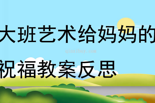 大班藝術(shù)給媽媽的祝福教案反思