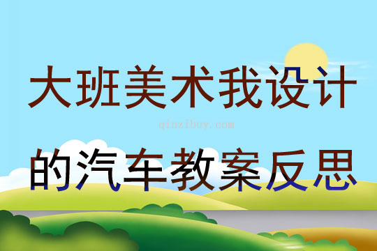 大班美術(shù)我設(shè)計(jì)的汽車教案反思